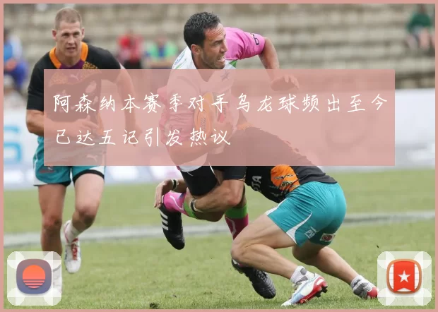 阿森纳本赛季对手乌龙球频出至今已达五记引发热议