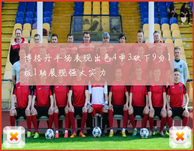 博格丹半场表现出色4中3砍下9分1板1助展现强大实力