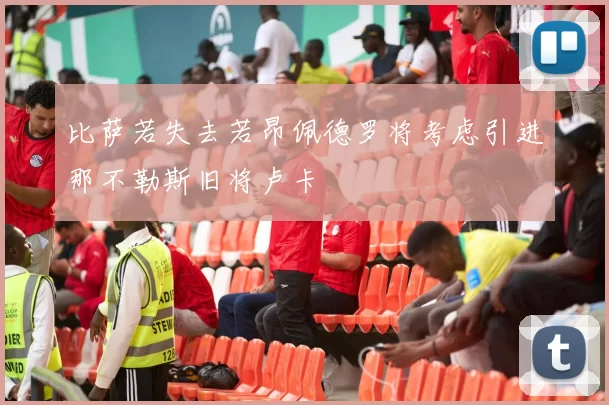 比萨若失去若昂佩德罗将考虑引进那不勒斯旧将卢卡